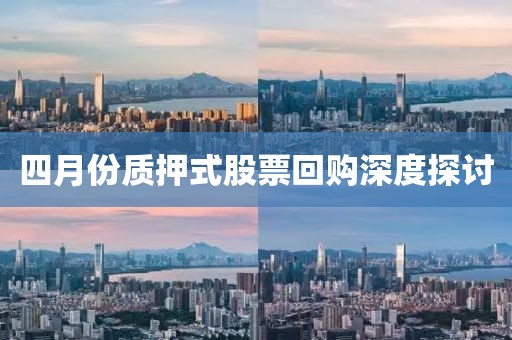 四月份質(zhì)押式股票回購深度探討