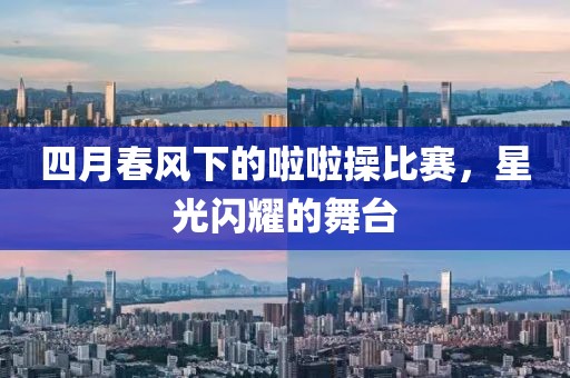 四月春風(fēng)下的啦啦操比賽，星光閃耀的舞臺(tái)