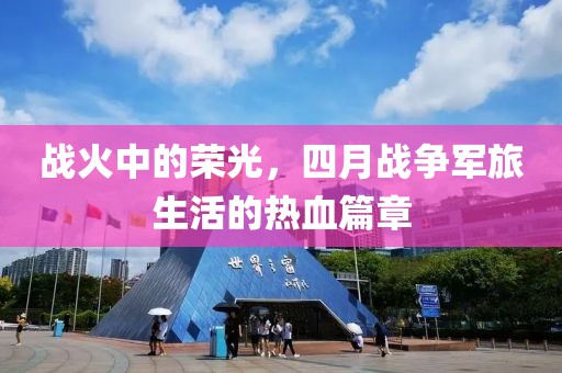 戰(zhàn)火中的榮光，四月戰(zhàn)爭軍旅生活的熱血篇章