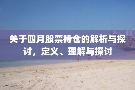 關于四月股票持倉的解析與探討，定義、理解與探討