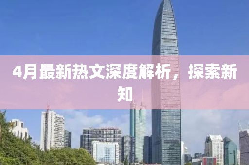 4月最新熱文深度解析，探索新知