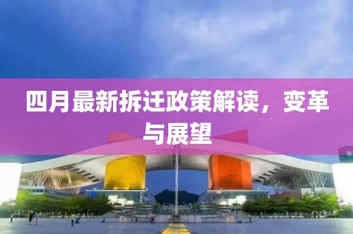 四月最新拆遷政策解讀，變革與展望