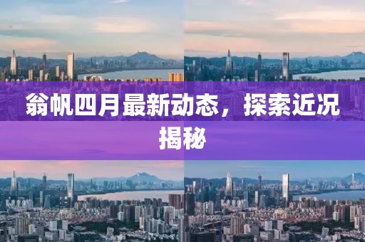 翁帆四月最新動態(tài)，探索近況揭秘