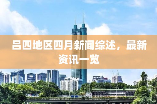 呂四地區(qū)四月新聞綜述，最新資訊一覽