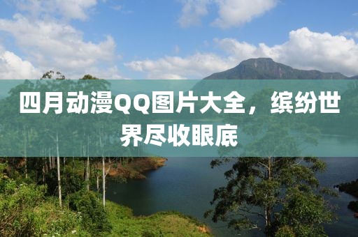四月動漫QQ圖片大全，繽紛世界盡收眼底