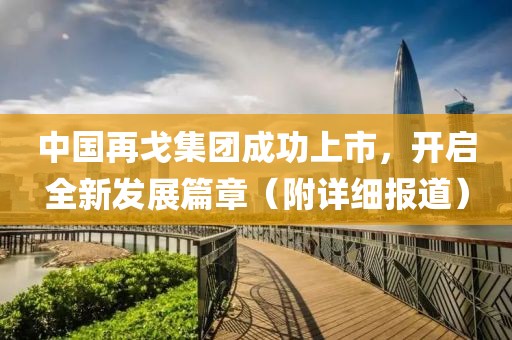 中國再戈集團成功上市，開啟全新發(fā)展篇章（附詳細報道）