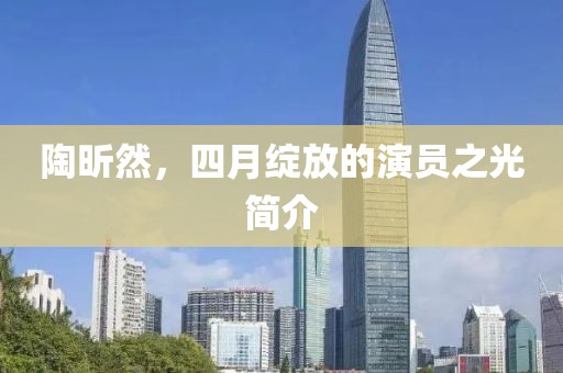 陶昕然，四月綻放的演員之光簡(jiǎn)介