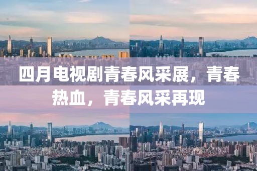 四月電視劇青春風采展，青春熱血，青春風采再現(xiàn)