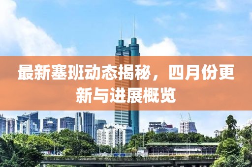 最新塞班動態(tài)揭秘，四月份更新與進(jìn)展概覽