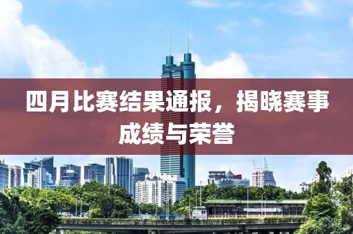 四月比賽結(jié)果通報，揭曉賽事成績與榮譽