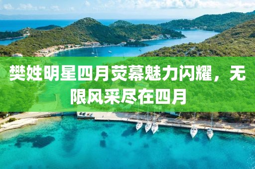 樊姓明星四月熒幕魅力閃耀，無限風(fēng)采盡在四月
