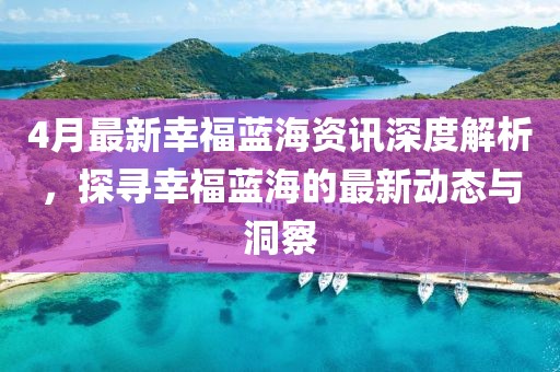 4月最新幸福藍海資訊深度解析，探尋幸福藍海的最新動態(tài)與洞察