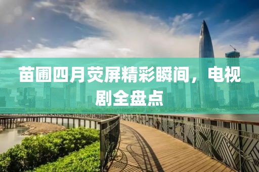 苗圃四月熒屏精彩瞬間，電視劇全盤點(diǎn)
