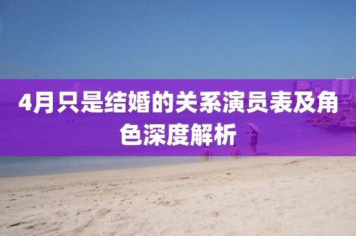 4月只是結(jié)婚的關(guān)系演員表及角色深度解析