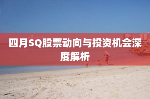 四月SQ股票動向與投資機會深度解析