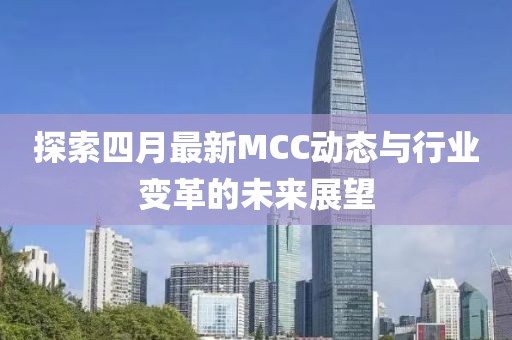 探索四月最新MCC動(dòng)態(tài)與行業(yè)變革的未來展望
