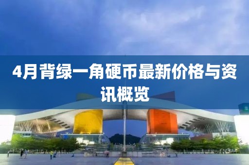 4月背綠一角硬幣最新價格與資訊概覽