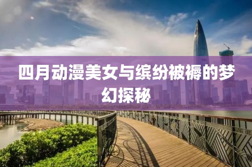 四月動漫美女與繽紛被褥的夢幻探秘