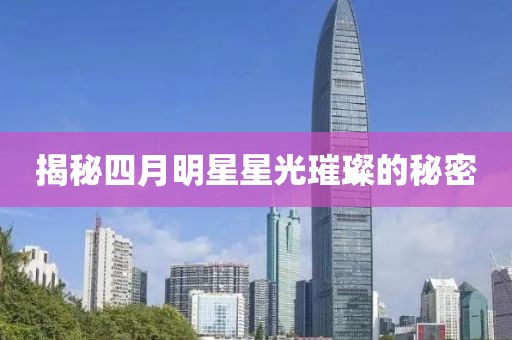 揭秘四月明星星光璀璨的秘密
