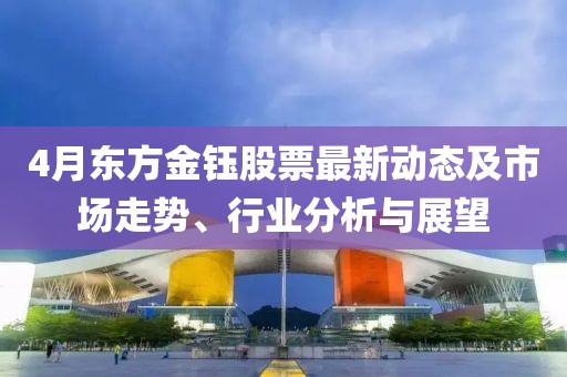 4月東方金鈺股票最新動態(tài)及市場走勢、行業(yè)分析與展望