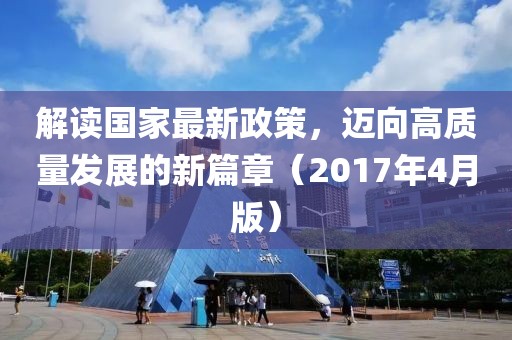 解讀國家最新政策，邁向高質(zhì)量發(fā)展的新篇章（2017年4月版）