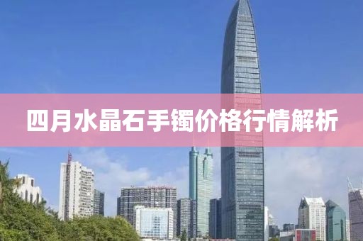 四月水晶石手鐲價(jià)格行情解析