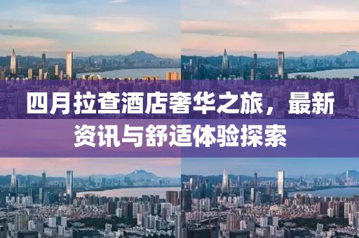 四月拉查酒店奢華之旅，最新資訊與舒適體驗(yàn)探索