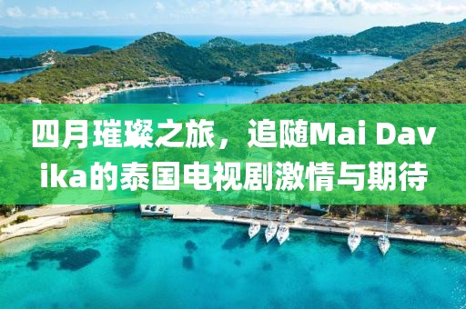 四月璀璨之旅，追隨Mai Davika的泰國電視劇激情與期待