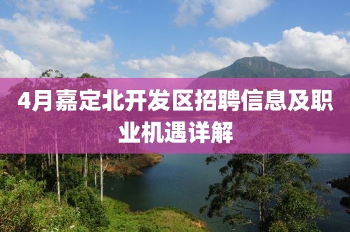 4月嘉定北開發(fā)區(qū)招聘信息及職業(yè)機遇詳解