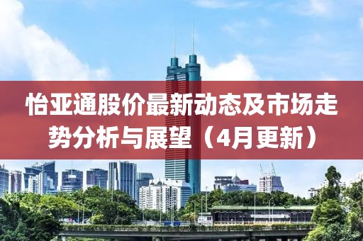 怡亞通股價(jià)最新動(dòng)態(tài)及市場(chǎng)走勢(shì)分析與展望（4月更新）