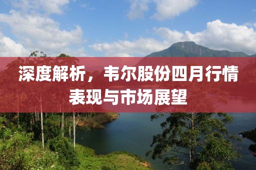 深度解析，韋爾股份四月行情表現與市場展望
