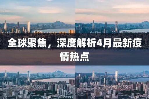 全球聚焦，深度解析4月最新疫情熱點(diǎn)