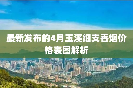 最新發(fā)布的4月玉溪細支香煙價格表圖解析