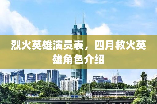烈火英雄演員表，四月救火英雄角色介紹
