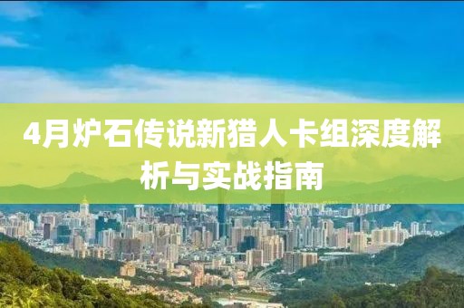 4月爐石傳說新獵人卡組深度解析與實戰(zhàn)指南