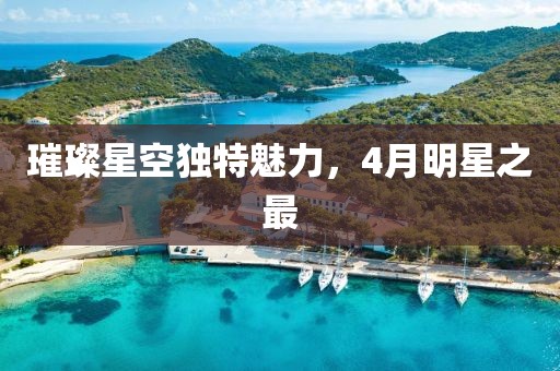 璀璨星空獨特魅力，4月明星之最