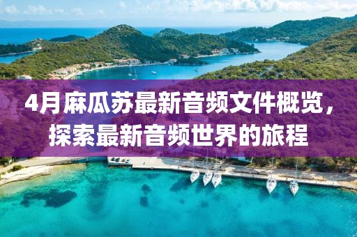 4月麻瓜蘇最新音頻文件概覽，探索最新音頻世界的旅程