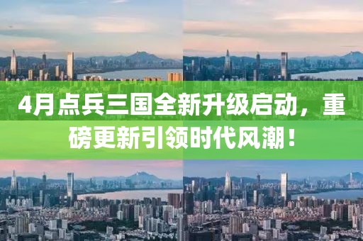 4月點兵三國全新升級啟動，重磅更新引領時代風潮！