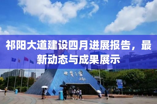祁陽大道建設(shè)四月進(jìn)展報告，最新動態(tài)與成果展示