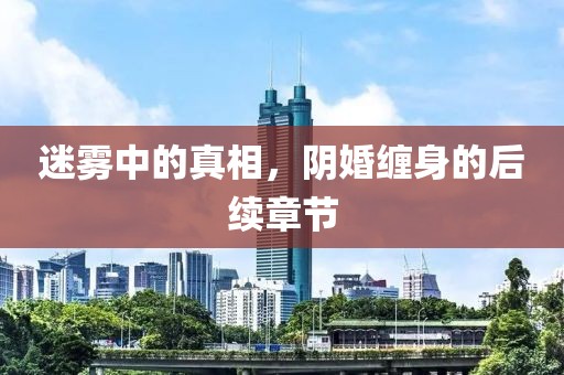 迷霧中的真相，陰婚纏身的后續(xù)章節(jié)