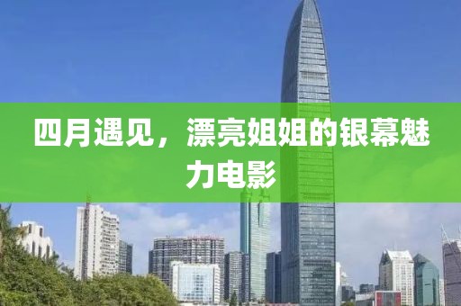 四月遇見，漂亮姐姐的銀幕魅力電影