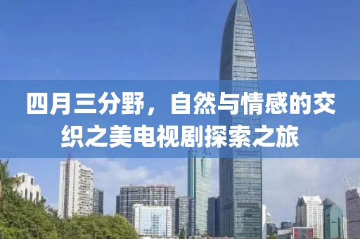 四月三分野，自然與情感的交織之美電視劇探索之旅