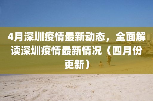 4月深圳疫情最新動態(tài)，全面解讀深圳疫情最新情況（四月份更新）