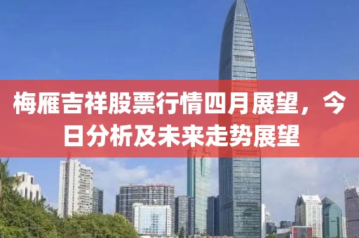 梅雁吉祥股票行情四月展望，今日分析及未來走勢展望