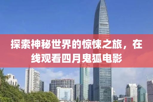 探索神秘世界的驚悚之旅，在線觀看四月鬼狐電影