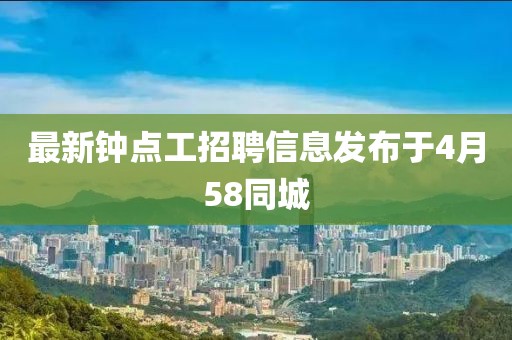 最新鐘點(diǎn)工招聘信息發(fā)布于4月58同城