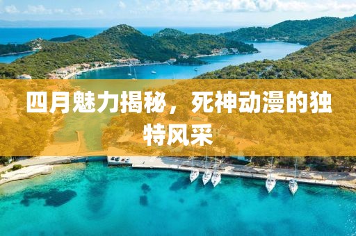 四月魅力揭秘，死神動漫的獨特風(fēng)采