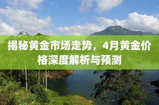 揭秘黃金市場走勢，4月黃金價(jià)格深度解析與預(yù)測