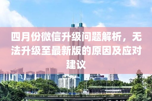四月份微信升級(jí)問(wèn)題解析，無(wú)法升級(jí)至最新版的原因及應(yīng)對(duì)建議