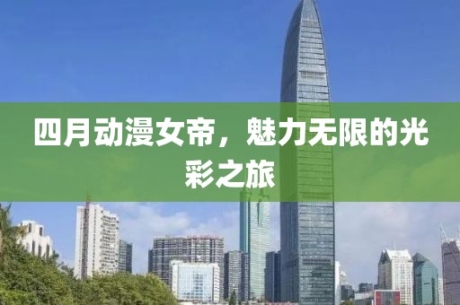 四月動漫女帝，魅力無限的光彩之旅